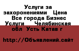 Услуги за захоронениями › Цена ­ 1 - Все города Бизнес » Услуги   . Челябинская обл.,Усть-Катав г.
